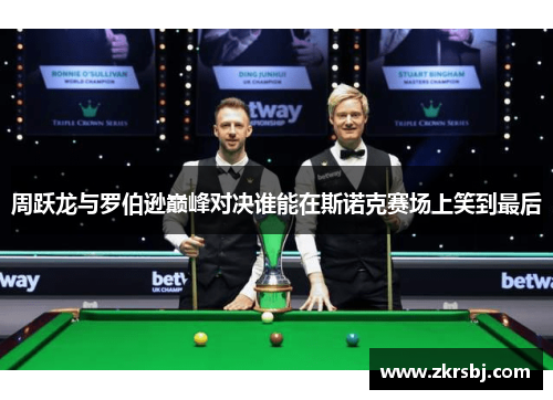 周跃龙与罗伯逊巅峰对决谁能在斯诺克赛场上笑到最后