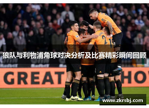 狼队与利物浦角球对决分析及比赛精彩瞬间回顾
