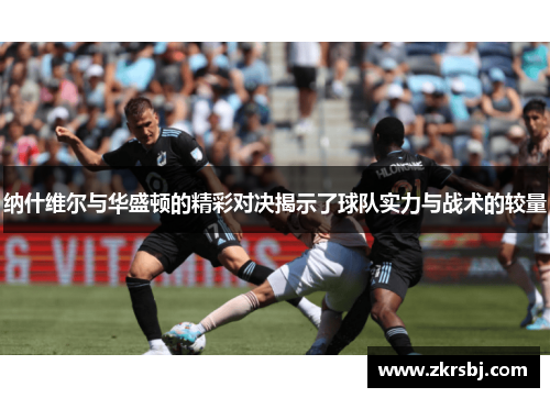 纳什维尔与华盛顿的精彩对决揭示了球队实力与战术的较量